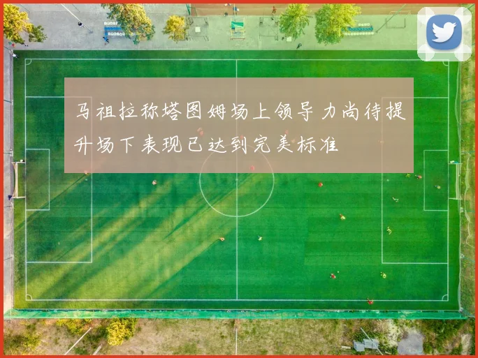 马祖拉称塔图姆场上领导力尚待提升场下表现已达到完美标准