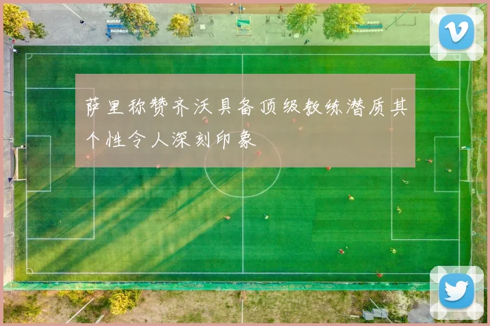 萨里称赞齐沃具备顶级教练潜质其个性令人深刻印象