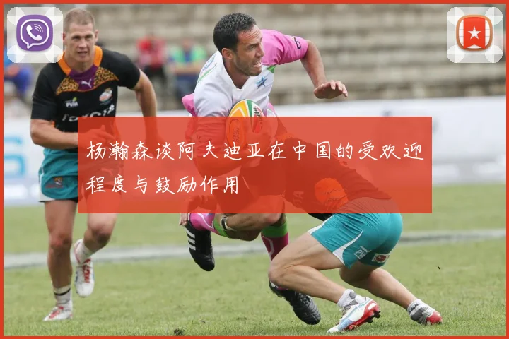杨瀚森谈阿夫迪亚在中国的受欢迎程度与鼓励作用