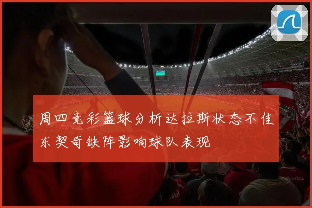 周四竞彩篮球分析达拉斯状态不佳东契奇缺阵影响球队表现