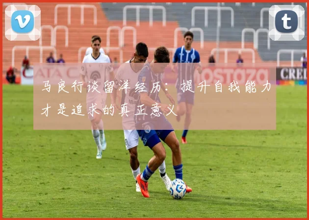 马良行谈留洋经历：提升自我能力才是追求的真正意义