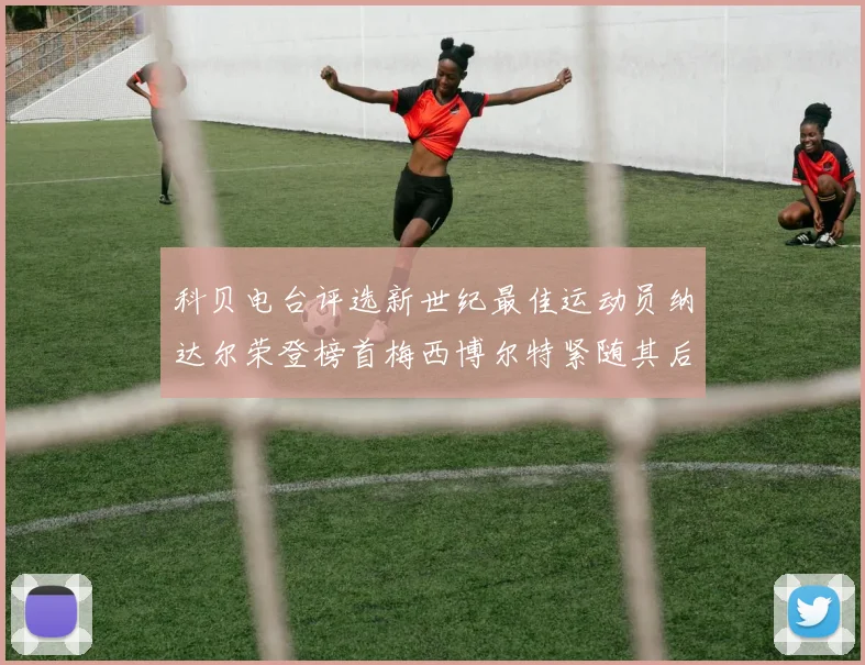 科贝电台评选新世纪最佳运动员纳达尔荣登榜首梅西博尔特紧随其后