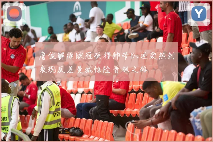 詹俊解读欧冠夜穆帅带队逆袭热刺表现反差曼城惊险晋级之路