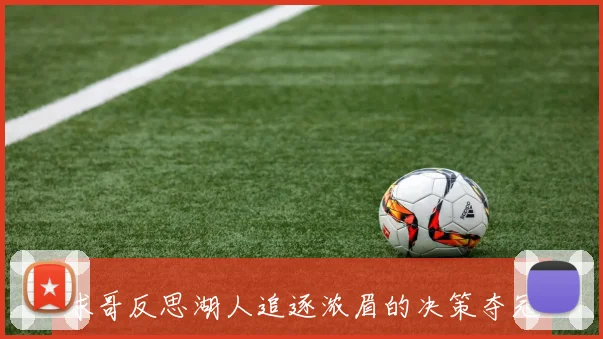 球哥反思湖人追逐浓眉的决策夺冠成就是否掩盖了遗憾