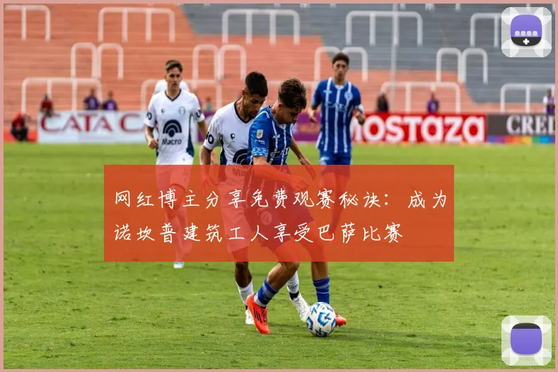 网红博主分享免费观赛秘诀：成为诺坎普建筑工人享受巴萨比赛