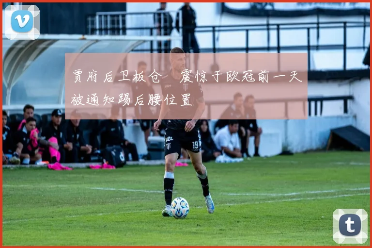 贾府后卫板仓滉震惊于欧冠前一天被通知踢后腰位置