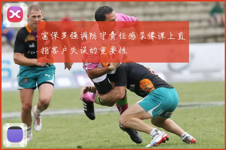 富保罗强调防守责任感录像课上直指客户失误的重要性