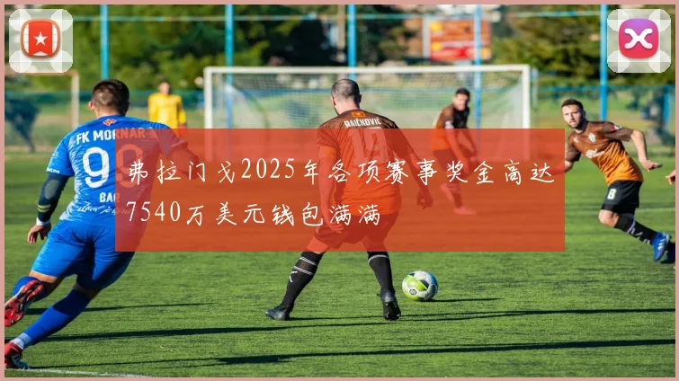 弗拉门戈2025年各项赛事奖金高达7540万美元钱包满满