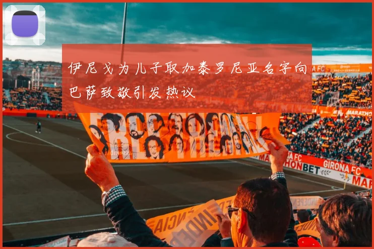 伊尼戈为儿子取加泰罗尼亚名字向巴萨致敬引发热议