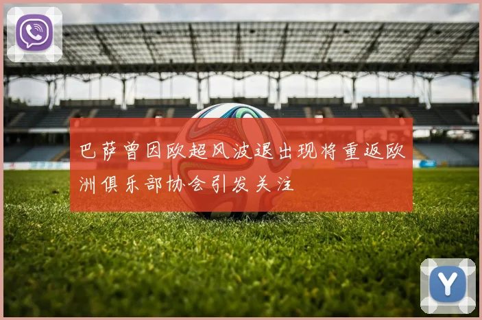 巴萨曾因欧超风波退出现将重返欧洲俱乐部协会引发关注