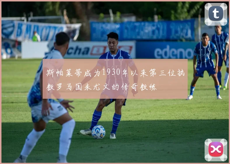 斯帕莱蒂成为1930年以来第三位执教罗马国米尤文的传奇教练