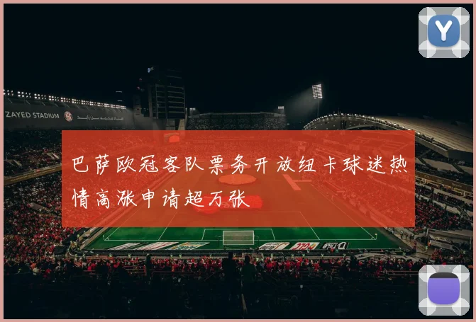 巴萨欧冠客队票务开放纽卡球迷热情高涨申请超万张