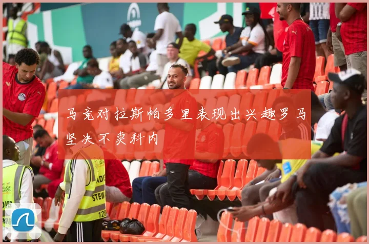 马竞对拉斯帕多里表现出兴趣罗马坚决不卖科内