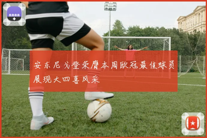 安东尼戈登荣膺本周欧冠最佳球员展现大四喜风采